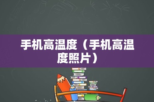 手机高温度（手机高温度照片）
