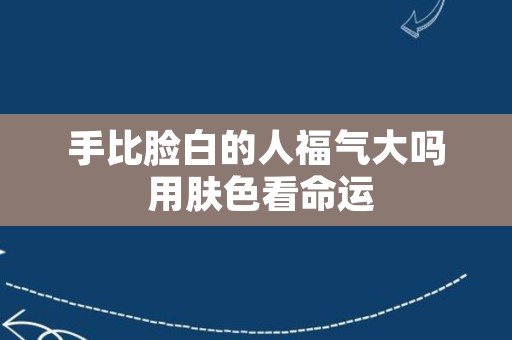 手比脸白的人福气大吗 用肤色看命运