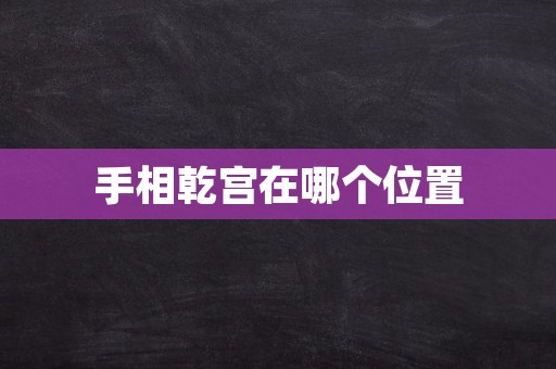 手相乾宫在哪个位置