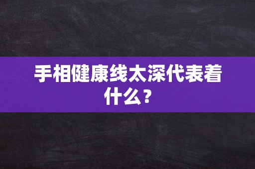 手相健康线太深代表着什么？