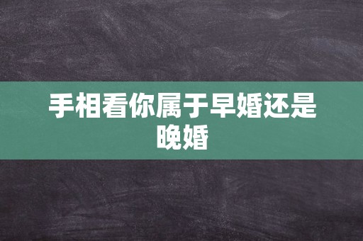 手相看你属于早婚还是晚婚
