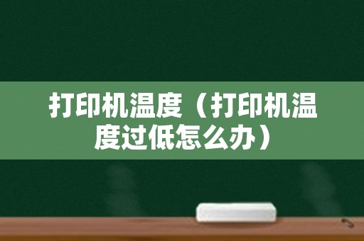打印机温度（打印机温度过低怎么办）