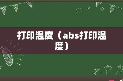 打印温度（abs打印温度）