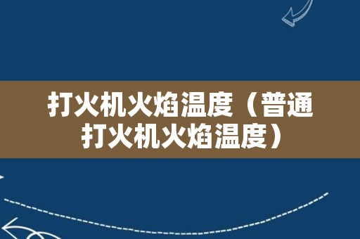 打火机火焰温度（普通打火机火焰温度）