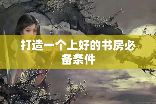打造一个上好的书房必备条件