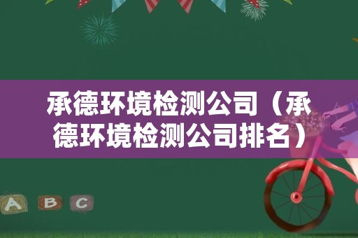 承德环境检测公司（承德环境检测公司排名）