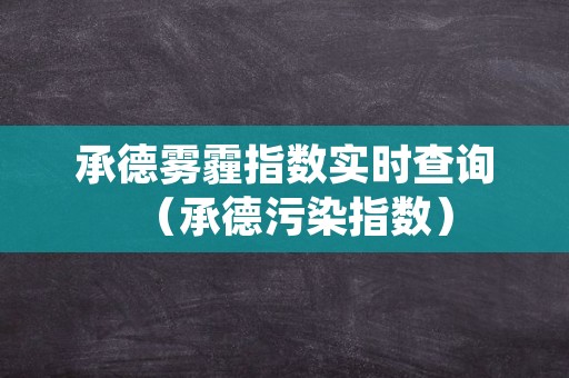 承德雾霾指数实时查询（承德污染指数）