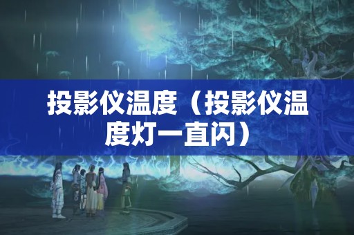 投影仪温度（投影仪温度灯一直闪）