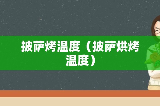 披萨烤温度（披萨烘烤温度）