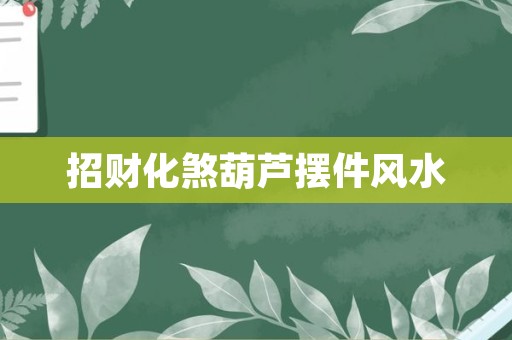 招财化煞葫芦摆件风水