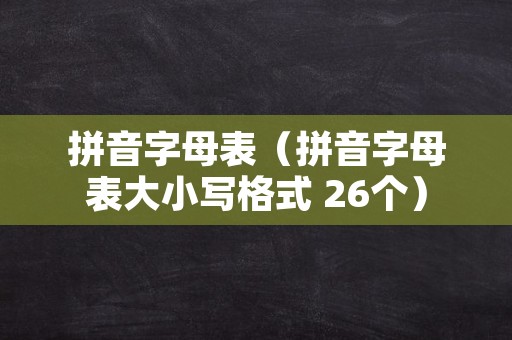 拼音字母表（拼音字母表大小写格式 26个）