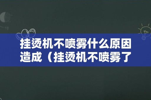 挂烫机不喷雾什么原因造成（挂烫机不喷雾了是什么原因）