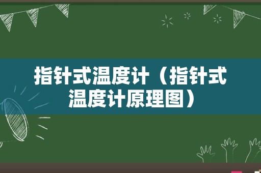 指针式温度计（指针式温度计原理图）