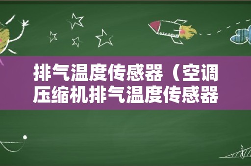 排气温度传感器（空调压缩机排气温度传感器）
