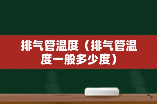排气管温度（排气管温度一般多少度）