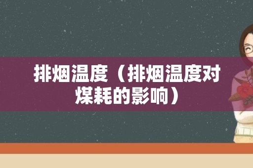 排烟温度（排烟温度对煤耗的影响）