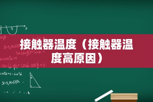 接触器温度（接触器温度高原因）
