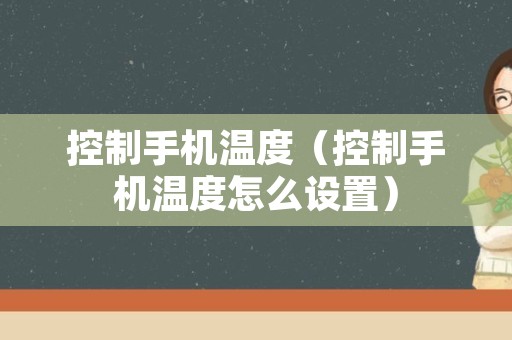 控制手机温度（控制手机温度怎么设置）