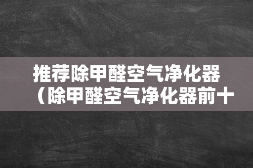推荐除甲醛空气净化器（除甲醛空气净化器前十名）