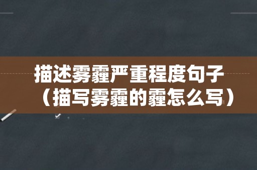 描述雾霾严重程度句子（描写雾霾的霾怎么写）