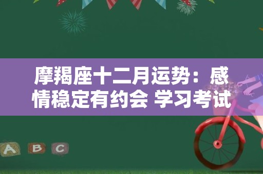 摩羯座十二月运势：感情稳定有约会 学习考试运超棒！