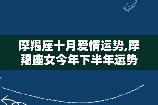 摩羯座十月爱情运势,摩羯座女今年下半年运势