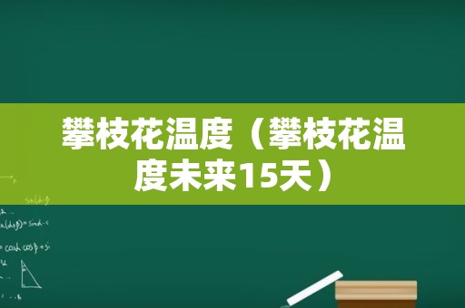 攀枝花温度（攀枝花温度未来15天）