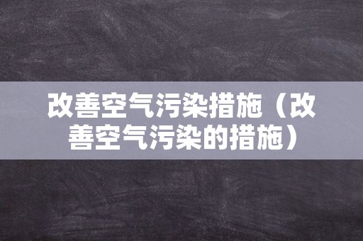改善空气污染措施（改善空气污染的措施）