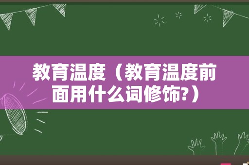 教育温度（教育温度前面用什么词修饰?）