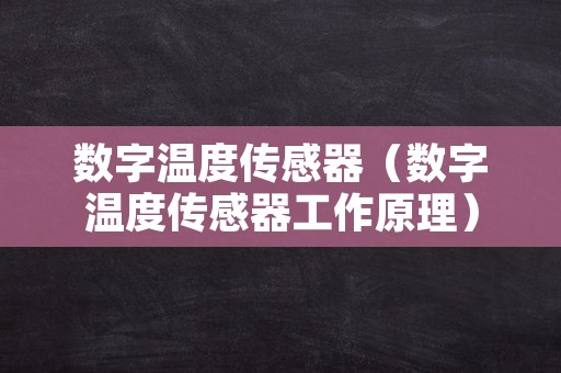 数字温度传感器（数字温度传感器工作原理）