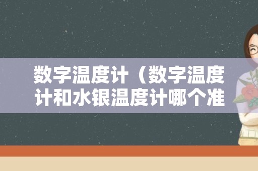 数字温度计（数字温度计和水银温度计哪个准）