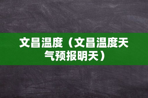 文昌温度（文昌温度天气预报明天）