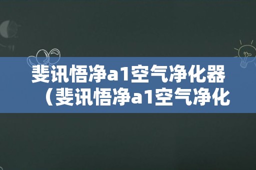 斐讯悟净a1空气净化器（斐讯悟净a1空气净化器底座打不开）