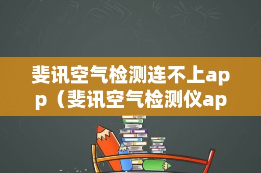 斐讯空气检测连不上app（斐讯空气检测仪app连接不上）