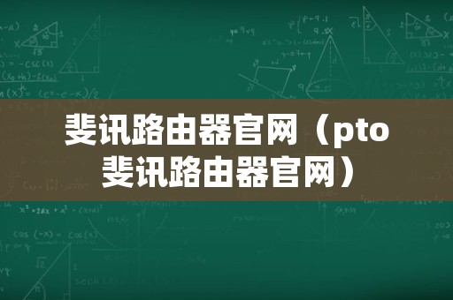 斐讯路由器官网（pto斐讯路由器官网）