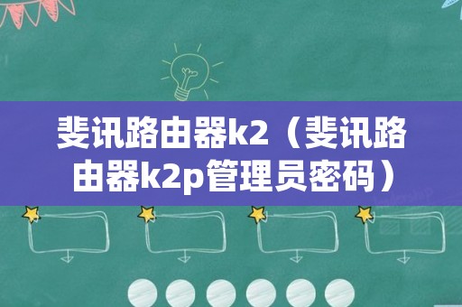 斐讯路由器k2（斐讯路由器k2p管理员密码）