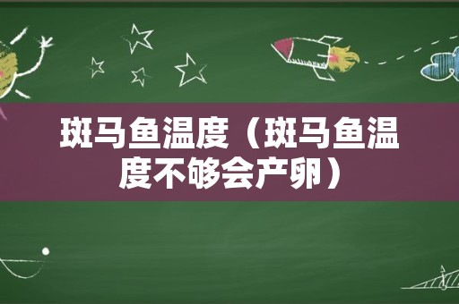 斑马鱼温度（斑马鱼温度不够会产卵）
