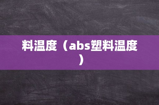 料温度（abs塑料温度）