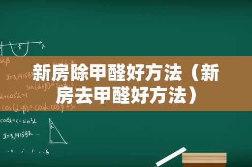 新房除甲醛好方法（新房去甲醛好方法）