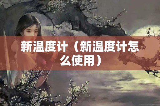 新温度计（新温度计怎么使用）
