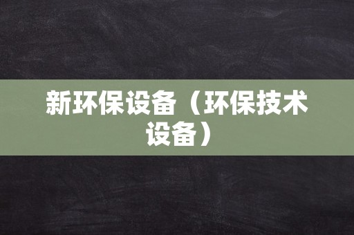 新环保设备（环保技术设备）