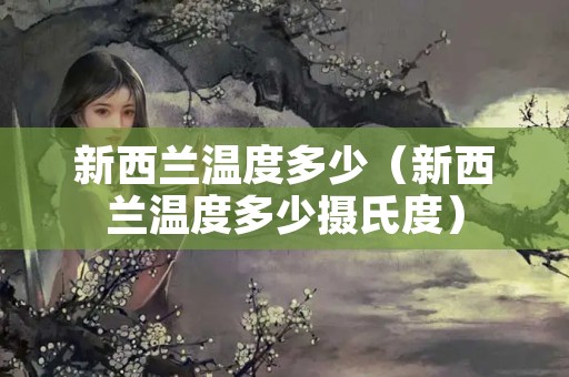 新西兰温度多少（新西兰温度多少摄氏度）