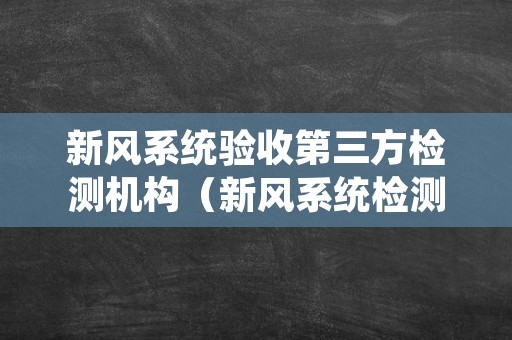 新风系统验收第三方检测机构（新风系统检测方法）