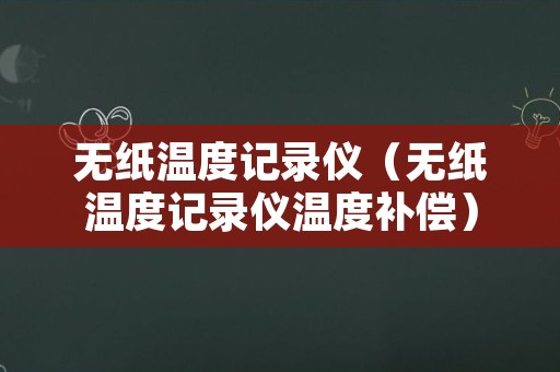 无纸温度记录仪（无纸温度记录仪温度补偿）