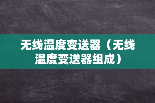 无线温度变送器（无线温度变送器组成）