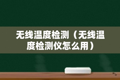 无线温度检测（无线温度检测仪怎么用）
