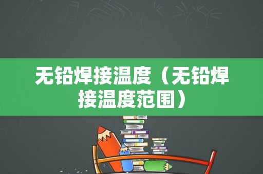 无铅焊接温度（无铅焊接温度范围）
