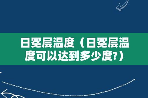 日冕层温度（日冕层温度可以达到多少度?）