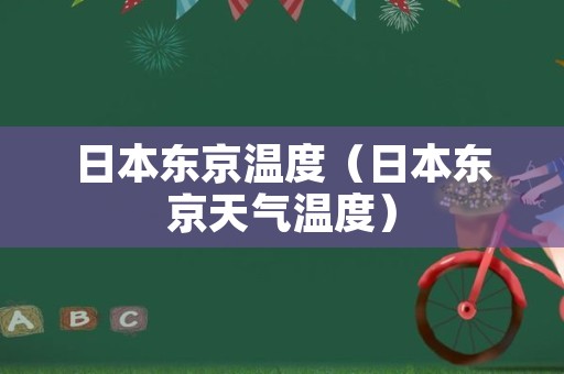 日本东京温度（日本东京天气温度）