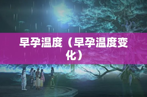 早孕温度（早孕温度变化）